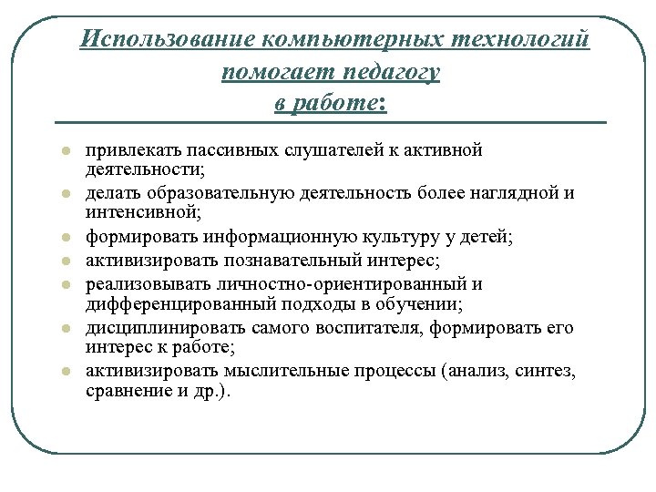 Использование компьютерных технологий помогает педагогу в работе: l l l l привлекать пассивных слушателей