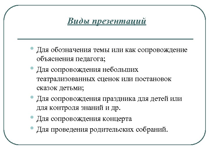 Виды презентаций • Для обозначения темы или как сопровождение • • объяснения педагога; Для