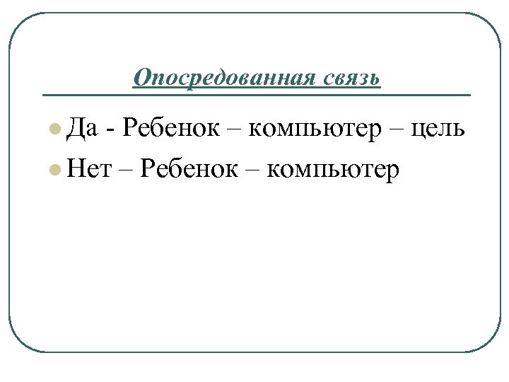 Опосредованная связь l Да - Ребенок – компьютер – цель l Нет – Ребенок