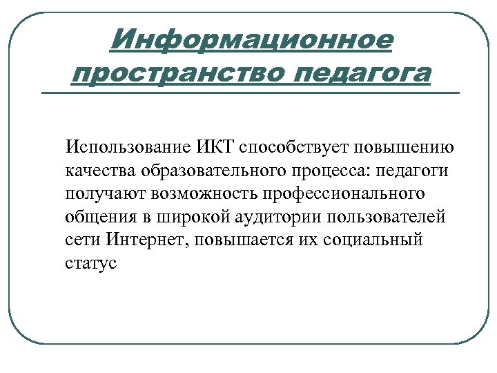 Информационное пространство педагога Использование ИКТ способствует повышению качества образовательного процесса: педагоги получают возможность профессионального