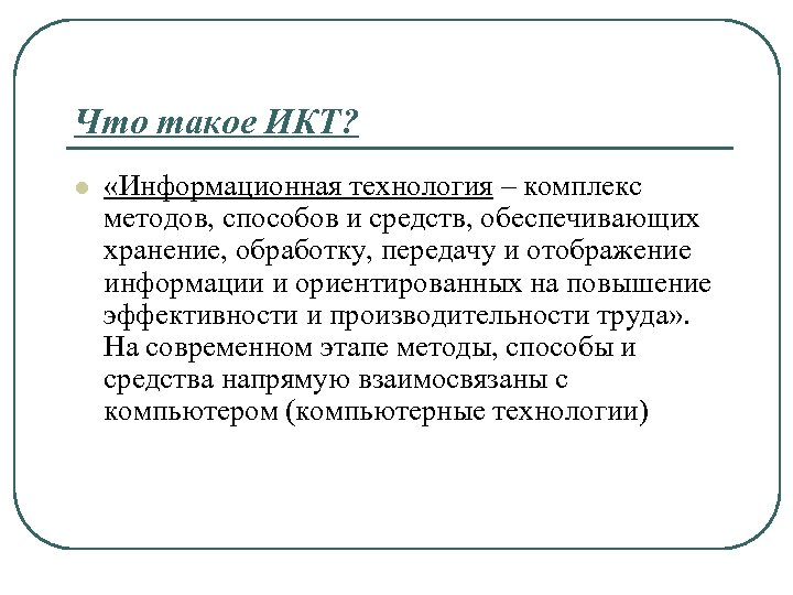 Что такое ИКТ? l «Информационная технология – комплекс методов, способов и средств, обеспечивающих хранение,