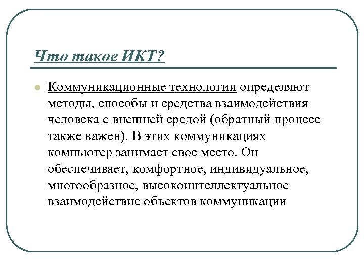 Что такое ИКТ? l Коммуникационные технологии определяют методы, способы и средства взаимодействия человека с