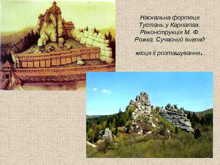 Наскальна фортеця Тустань у Карпатах. Реконструкція М. Ф. Рожка. Сучасний вигляд місця її розташування