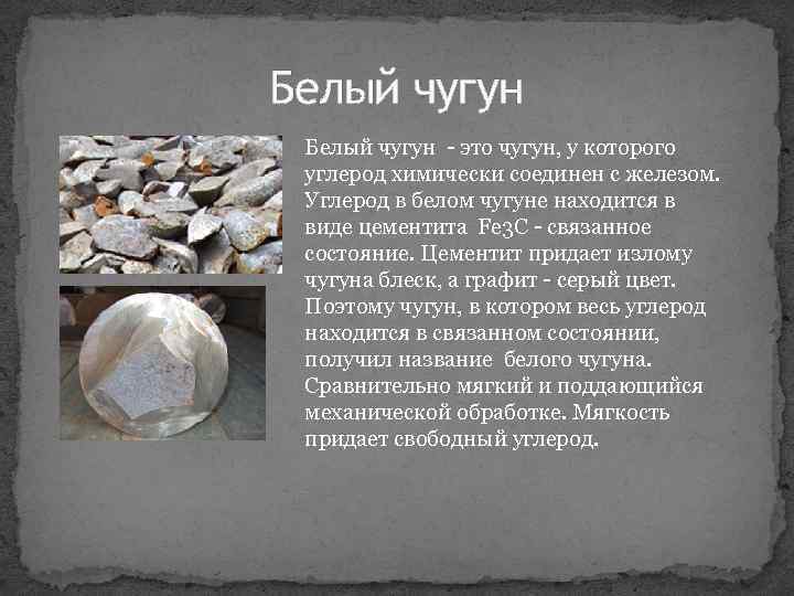 Белый чугун это чугун, у которого углерод химически соединен с железом. Углерод в белом