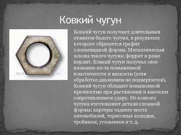 Ковкий чугун получают длительным отжигом белого чугуна, в результате которого образуется графит хлопьевидной формы.