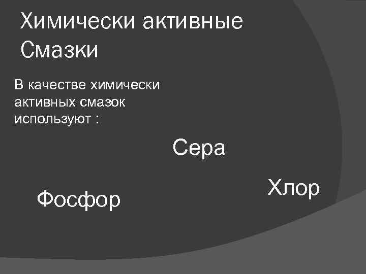 Химически активные Смазки В качестве химически активных смазок используют : Сера Фосфор Хлор 