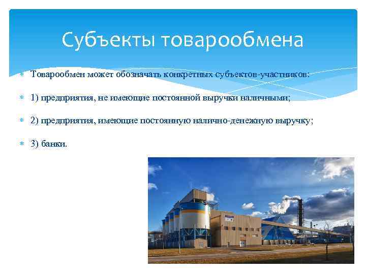 Субъекты товарообмена Товарообмен может обозначать конкретных субъектов участников: 1) предприятия, не имеющие постоянной выручки
