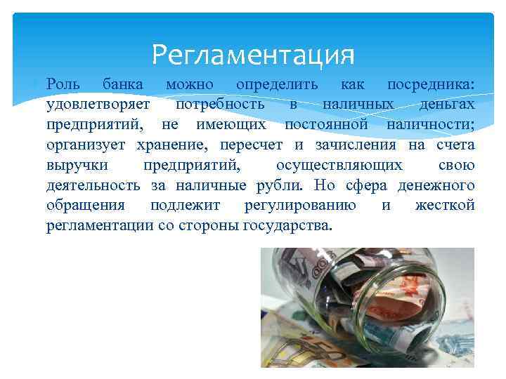 Регламентация Роль банка можно определить как посредника: удовлетворяет потребность в наличных деньгах предприятий, не