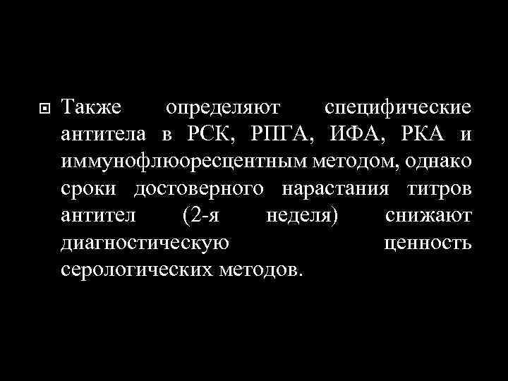  Также определяют специфические антитела в РСК, РПГА, ИФА, РКА и иммунофлюоресцентным методом, однако