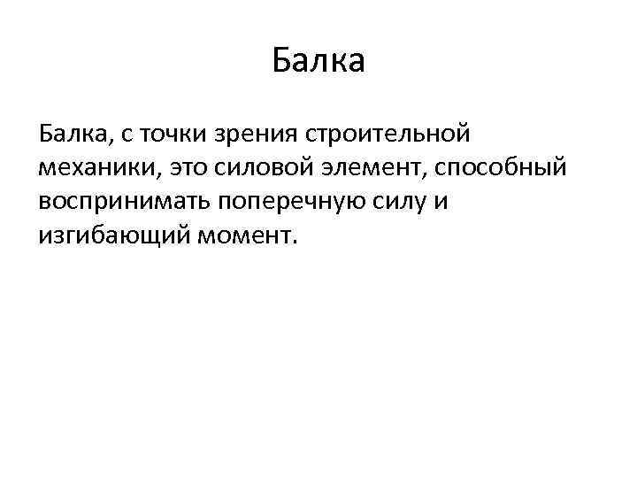 Балка, с точки зрения строительной механики, это силовой элемент, способный воспринимать поперечную силу и