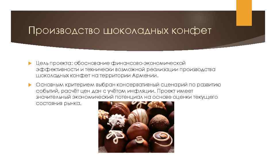 Производство шоколадных конфет Цель проекта: обоснование финансово-экономической эффективности и технически возможной реализации производства шоколадных
