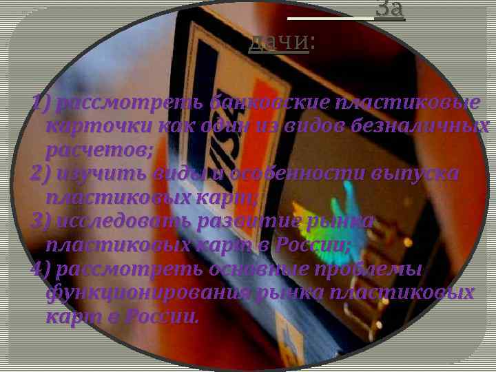дачи: За 1) рассмотреть банковские пластиковые карточки как один из видов безналичных расчетов; 2)