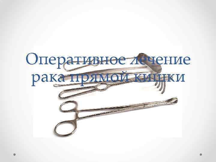 Оперативное лечение рака прямой кишки 
