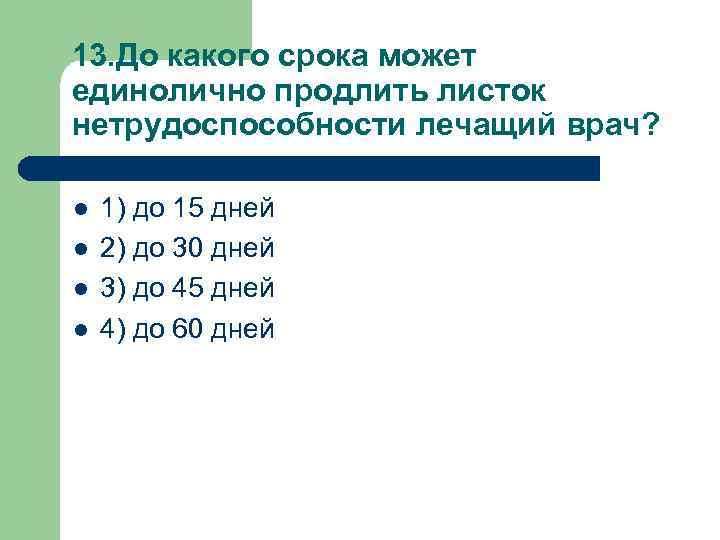 13. До какого срока может единолично продлить листок нетрудоспособности лечащий врач? l l 1)