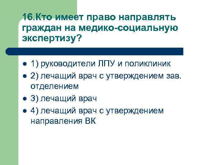 16. Кто имеет право направлять граждан на медико-социальную экспертизу? l l 1) руководители ЛПУ