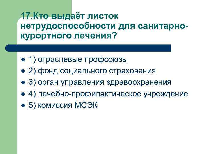 17. Кто выдаёт листок нетрудоспособности для санитарнокурортного лечения? l l l 1) отраслевые профсоюзы
