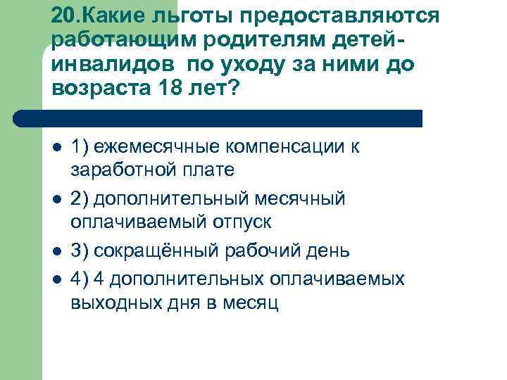 20. Какие льготы предоставляются работающим родителям детейинвалидов по уходу за ними до возраста 18