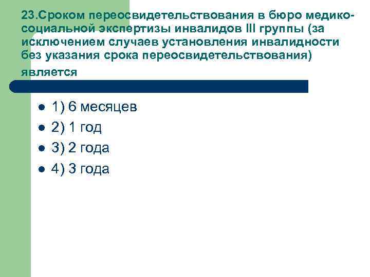 23. Сроком переосвидетельствования в бюро медикосоциальной экспертизы инвалидов III группы (за исключением случаев установления
