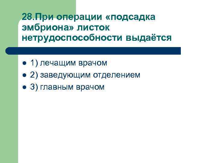 28. При операции «подсадка эмбриона» листок нетрудоспособности выдаётся l l l 1) лечащим врачом