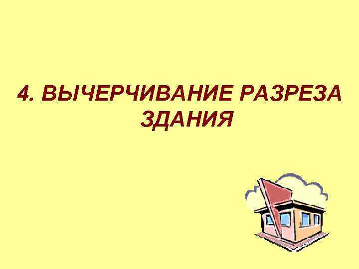 4. ВЫЧЕРЧИВАНИЕ РАЗРЕЗА ЗДАНИЯ 