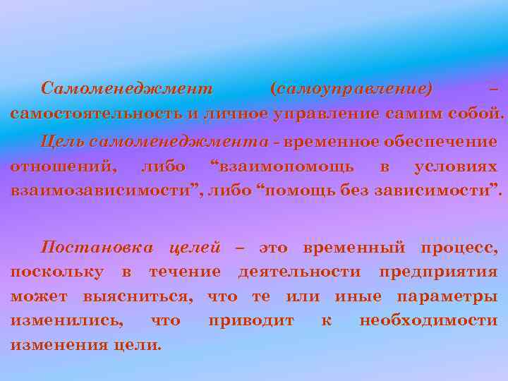 Самоменеджмент (самоуправление) – самостоятельность и личное управление самим собой. Цель самоменеджмента - временное обеспечение