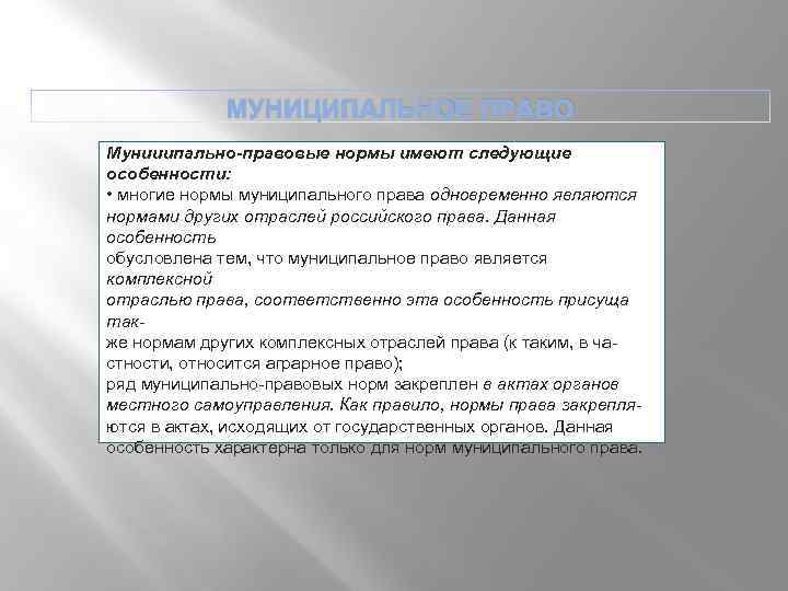 МУНИЦИПАЛЬНОЕ ПРАВО Мунииипально правовые нормы имеют следующие особенности: • многие нормы муниципального права одновременно