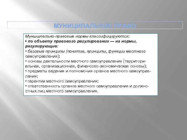 МУНИЦИПАЛЬНОЕ ПРАВО Муншшпалъно правовые нормы классифицируются: • по объекту правового регулирования — на нормы,