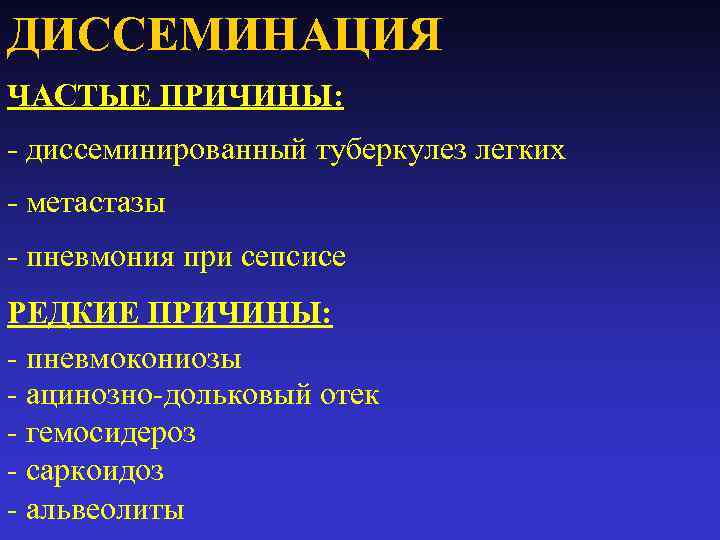 ДИССЕМИНАЦИЯ ЧАСТЫЕ ПРИЧИНЫ: - диссеминированный туберкулез легких - метастазы - пневмония при сепсисе РЕДКИЕ