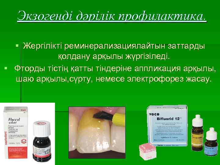 Экзогенді дәрілік профилактика. § Жергілікті реминерализациялайтын заттарды қолдану арқылы жүргізіледі. § Фторды тістің қатты