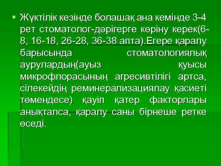 § Жүктілік кезінде болашақ ана кемінде 3 -4 рет стоматолог-дәрігерге көріну керек(68, 16 -18,