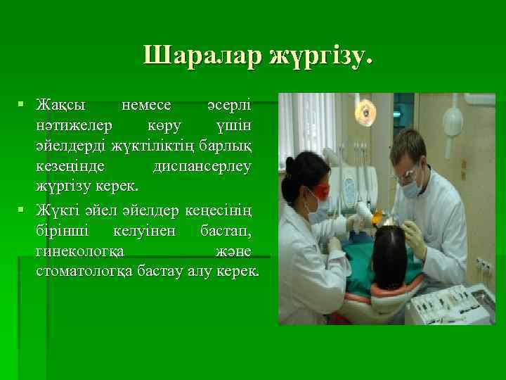 Шаралар жүргізу. § Жақсы немесе әсерлі нәтижелер көру үшін әйелдерді жүктіліктің барлық кезеңінде диспансерлеу