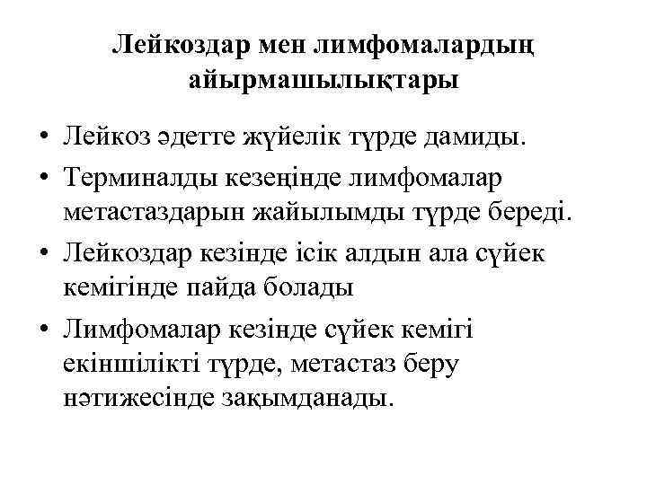 Лейкоздар мен лимфомалардың айырмашылықтары • Лейкоз әдетте жүйелік түрде дамиды. • Терминалды кезеңінде лимфомалар