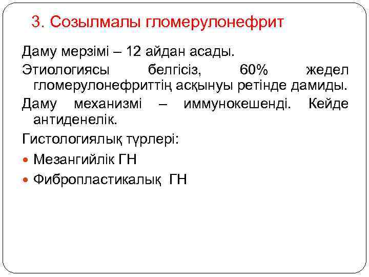 3. Созылмалы гломерулонефрит Даму мерзімі – 12 айдан асады. Этиологиясы белгісіз, 60% жедел гломерулонефриттің