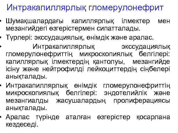 Интракапиллярлық гломерулонефрит • Шумақшалардағы капиллярлық ілмектер мен мезангийдегі өзгерістермен сипатталады. • Түрлері: экссудациялық, өнімдік