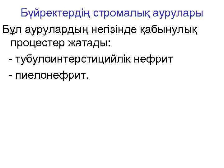 Бүйректердің стромалық аурулары Бұл аурулардың негізінде қабынулық процестер жатады: - тубулоинтерстицийлік нефрит - пиелонефрит.