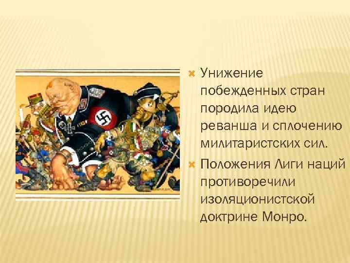 Унижение побежденных стран породила идею реванша и сплочению милитаристских сил. Положения Лиги наций противоречили