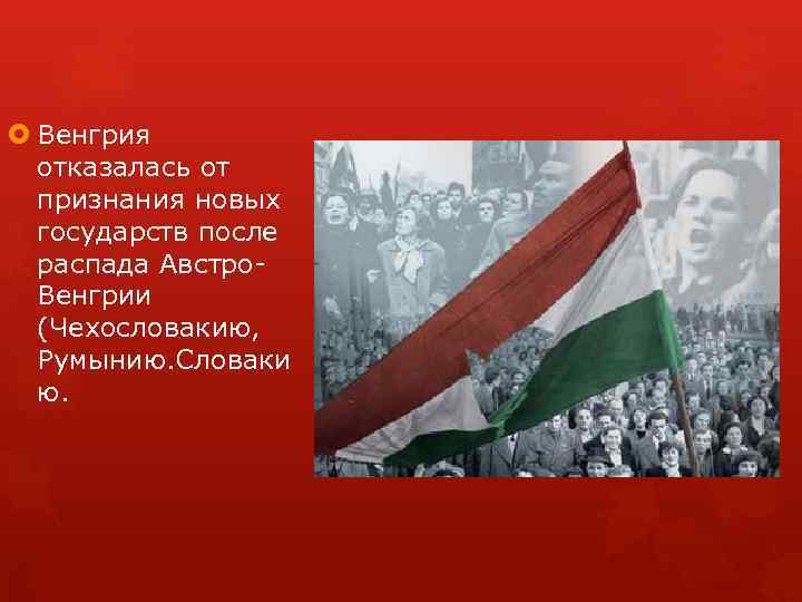  Венгрия отказалась от признания новых государств после распада Австро Венгрии (Чехословакию, Румынию. Словаки