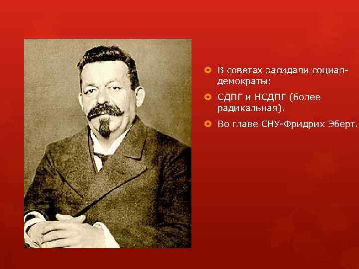  В советах засидали социал демократы: СДПГ и НСДПГ (более радикальная). Во главе СНУ