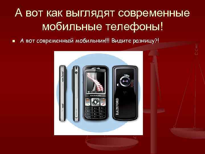 А вот как выглядят современные мобильные телефоны! n А вот современный мобильник!!! Видите разницу?