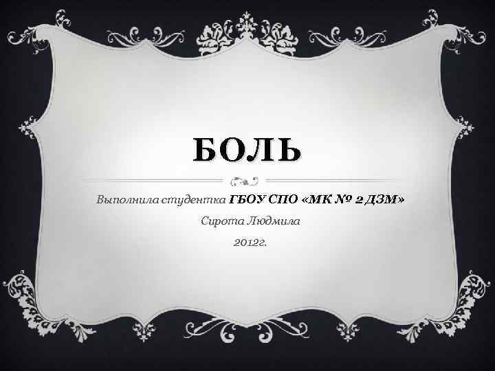 БОЛЬ Выполнила студентка ГБОУ СПО «МК № 2 ДЗМ» Сирота Людмила 2012 г. 