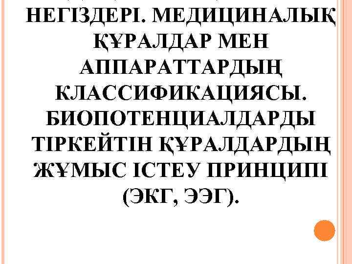 НЕГІЗДЕРІ. МЕДИЦИНАЛЫҚ ҚҰРАЛДАР МЕН АППАРАТТАРДЫҢ КЛАССИФИКАЦИЯСЫ. БИОПОТЕНЦИАЛДАРДЫ ТІРКЕЙТІН ҚҰРАЛДАРДЫҢ ЖҰМЫС ІСТЕУ ПРИНЦИПІ (ЭКГ, ЭЭГ).