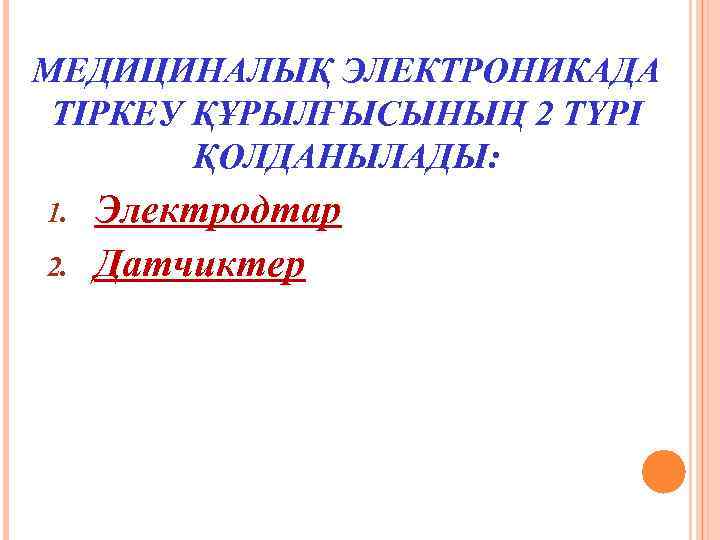 МЕДИЦИНАЛЫҚ ЭЛЕКТРОНИКАДА ТІРКЕУ ҚҰРЫЛҒЫСЫНЫҢ 2 ТҮРІ ҚОЛДАНЫЛАДЫ: 1. 2. Электродтар Датчиктер 