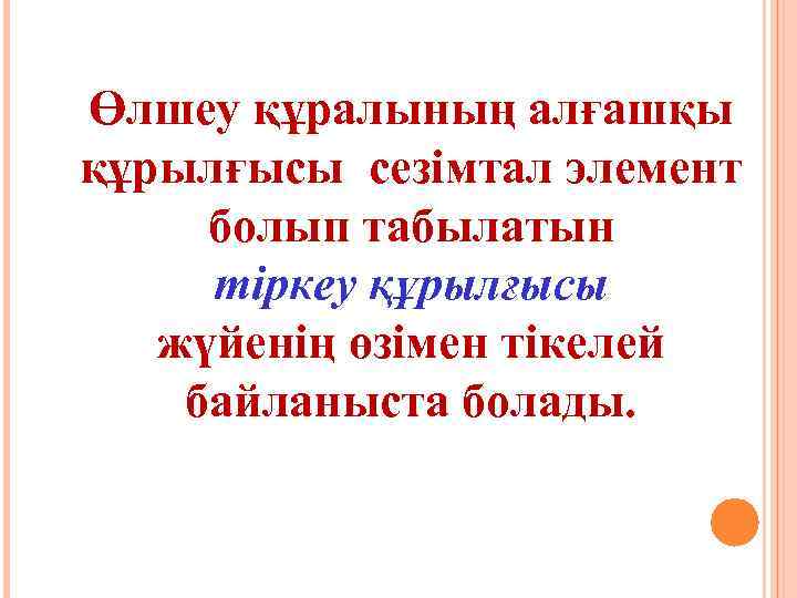 Өлшеу құралының алғашқы құрылғысы сезімтал элемент болып табылатын тіркеу құрылғысы жүйенің өзімен тікелей байланыста