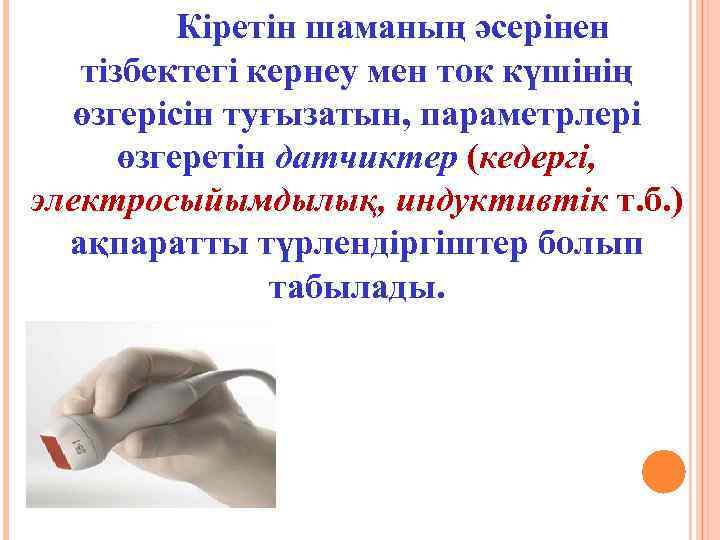 Кіретін шаманың әсерінен тізбектегі кернеу мен ток күшінің өзгерісін туғызатын, параметрлері өзгеретін датчиктер (кедергі,