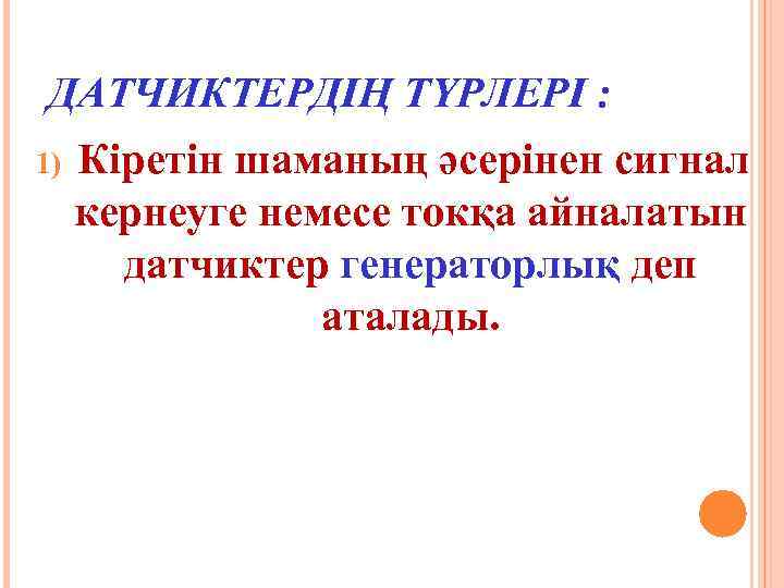 ДАТЧИКТЕРДІҢ ТҮРЛЕРІ : 1) Кіретін шаманың әсерінен сигнал кернеуге немесе токқа айналатын датчиктер генераторлық