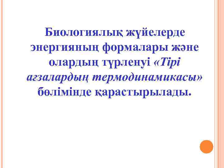 Биологиялық жүйелерде энергияның формалары және олардың түрленуі «Тірі ағзалардың термодинамикасы» бөлімінде қарастырылады. 