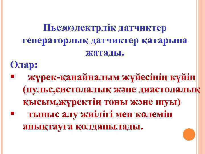 Пьезоэлектрлік датчиктер генераторлық датчиктер қатарына жатады. Олар: § жүрек-қанайналым жүйесінің күйін (пульс, систолалық және