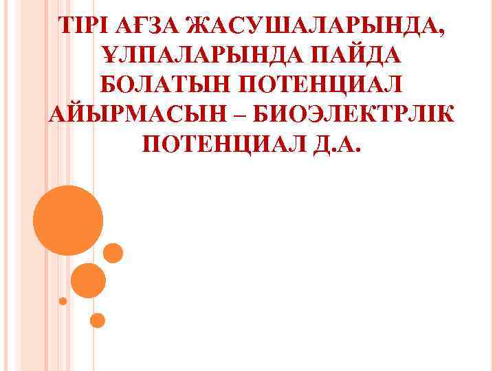 ТІРІ АҒЗА ЖАСУШАЛАРЫНДА, ҰЛПАЛАРЫНДА ПАЙДА БОЛАТЫН ПОТЕНЦИАЛ АЙЫРМАСЫН – БИОЭЛЕКТРЛІК ПОТЕНЦИАЛ Д. А. 