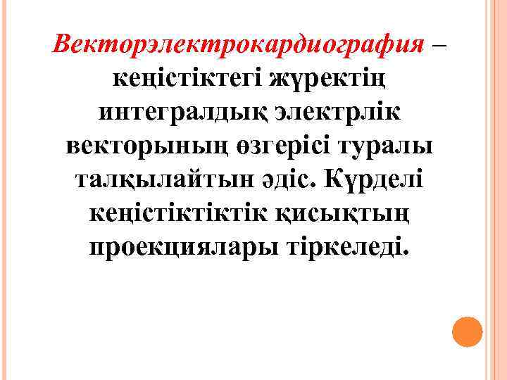 Векторэлектрокардиография – кеңістіктегі жүректің интегралдық электрлік векторының өзгерісі туралы талқылайтын әдіс. Күрделі кеңістіктіктік қисықтың