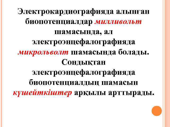 Электрокардиографияда алынған биопотенциалдар милливольт шамасында, ал электроэнцефалографияда микрольволт шамасында болады. Сондықтан электроэнцефалографияда биопотенциалдың шамасын